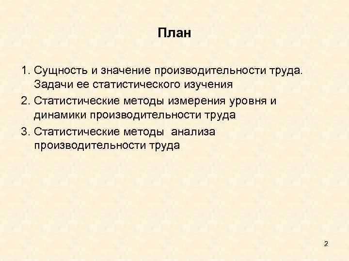 План 1. Сущность и значение производительности труда. Задачи ее статистического изучения 2. Статистические методы