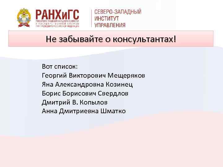 Не забывайте о консультантах! Вот список: Георгий Викторович Мещеряков Яна Александровна Козинец Борисович Свердлов