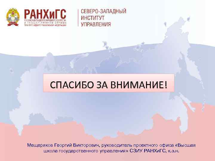 СПАСИБО ЗА ВНИМАНИЕ! Мещеряков Георгий Викторович, руководитель проектного офиса «Высшая школа государственного управления» СЗИУ