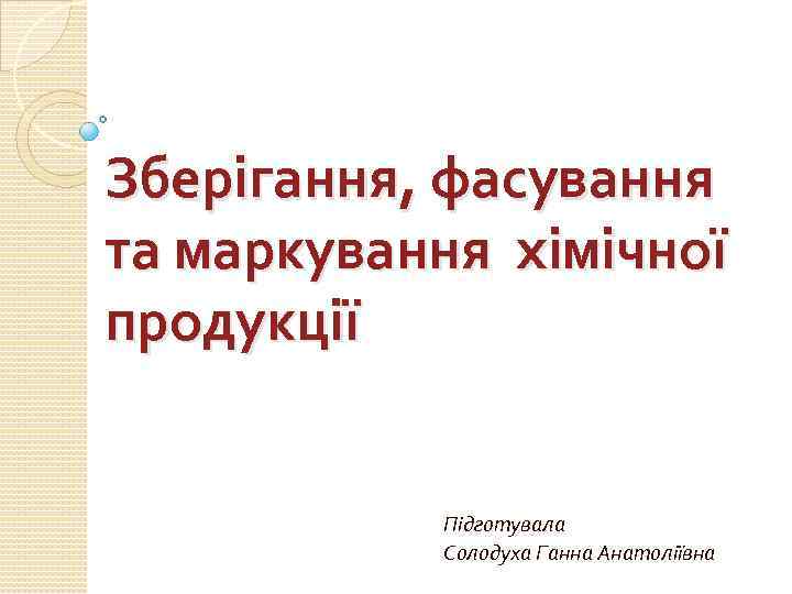 Зберігання, фасування та маркування хімічної продукції Підготувала Солодуха Ганна Анатоліївна 