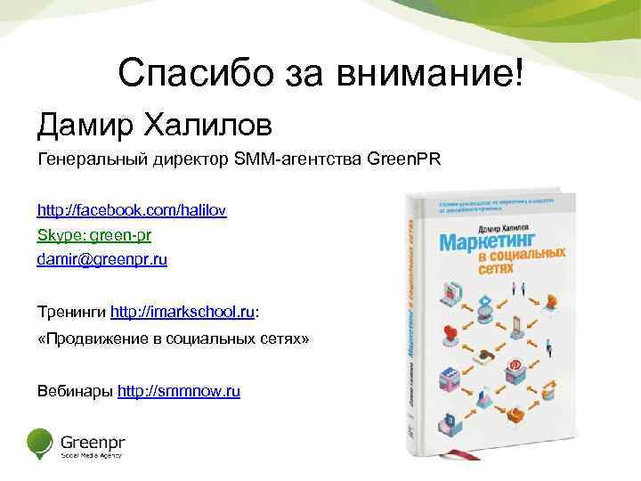 Спасибо за внимание! Дамир Халилов Генеральный директор SMM-агентства Green. PR http: //facebook. com/halilov Skype: