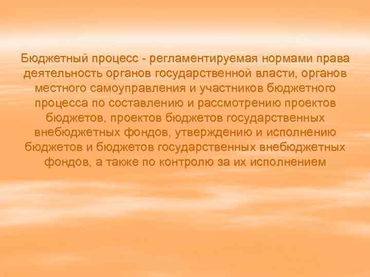 Бюджетный процесс - регламентируемая нормами права деятельность органов государственной власти, органов местного самоуправления и