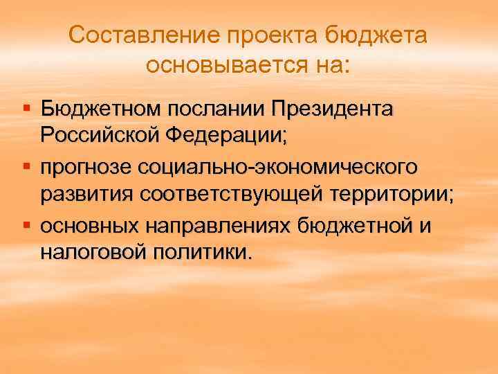 Составление проекта бюджета основывается на: § Бюджетном послании Президента Российской Федерации; § прогнозе социально-экономического