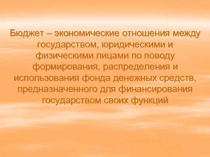 Бюджет – экономические отношения между государством, юридическими и физическими лицами по поводу формирования, распределения