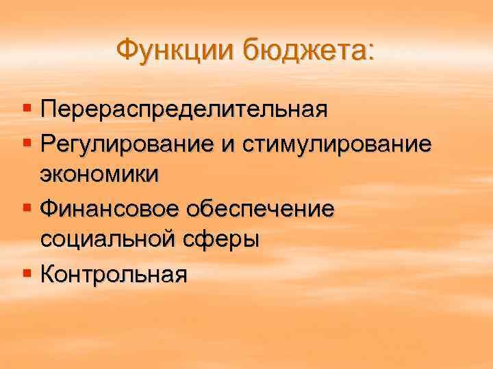 Функции бюджета: § Перераспределительная § Регулирование и стимулирование экономики § Финансовое обеспечение социальной сферы