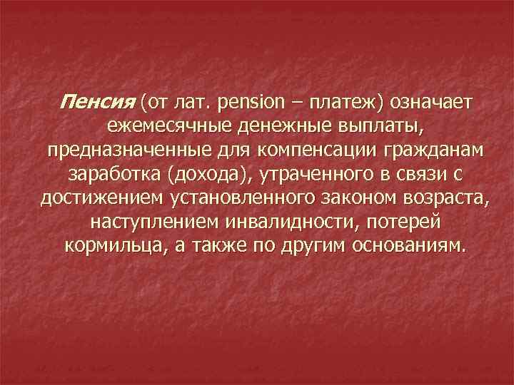 Пенсия (от лат. pension – платеж) означает ежемесячные денежные выплаты, предназначенные для компенсации гражданам