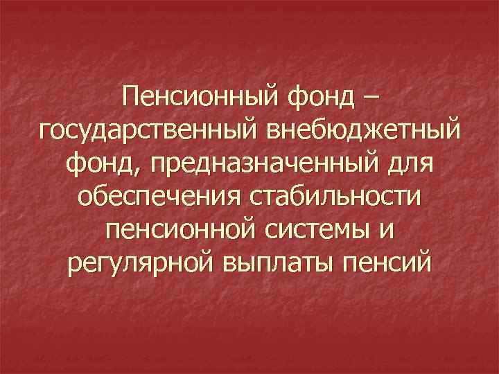 Пенсионный фонд – государственный внебюджетный фонд, предназначенный для обеспечения стабильности пенсионной системы и регулярной