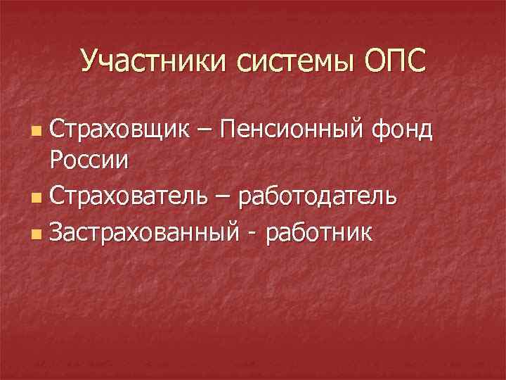 Участники системы ОПС Страховщик – Пенсионный фонд России n Страхователь – работодатель n Застрахованный