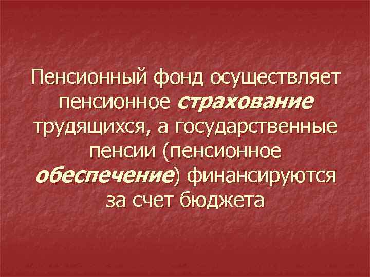 Пенсионный фонд осуществляет пенсионное страхование трудящихся, а государственные пенсии (пенсионное обеспечение) финансируются за счет