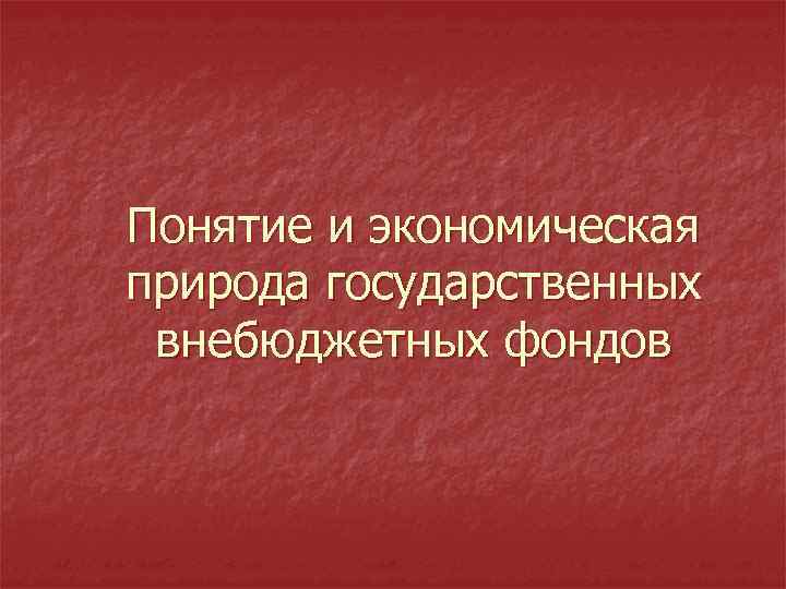 Понятие и экономическая природа государственных внебюджетных фондов 