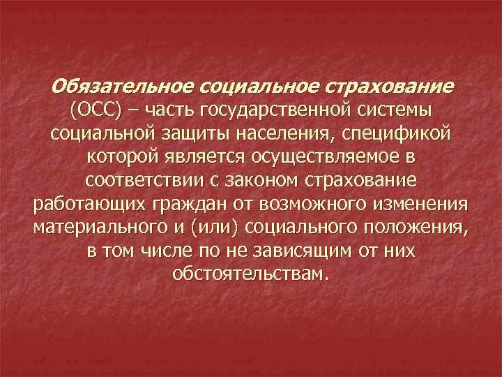 Обязательное социальное страхование (ОСС) – часть государственной системы социальной защиты населения, спецификой которой является