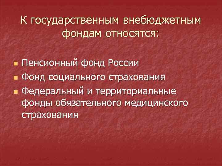 К государственным внебюджетным фондам относятся: n n n Пенсионный фонд России Фонд социального страхования