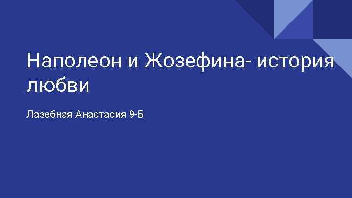 Наполеон и Жозефина- история любви Лазебная Анастасия 9 -Б 