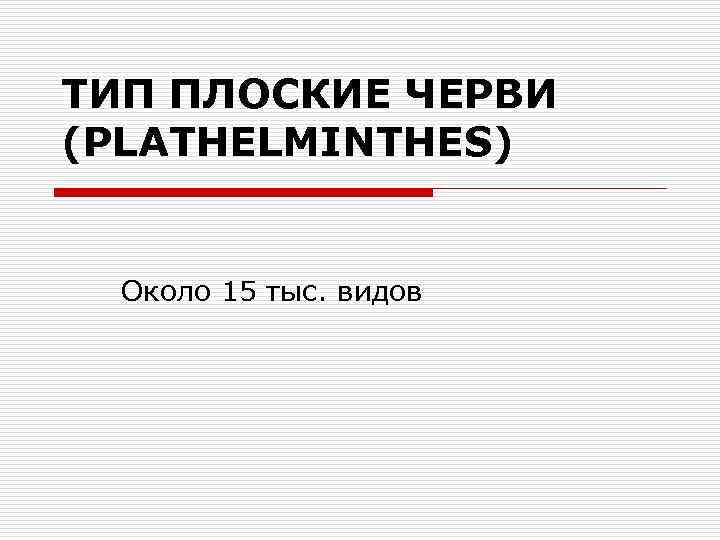 ТИП ПЛОСКИЕ ЧЕРВИ (PLATHELMINTHES) Около 15 тыс. видов 