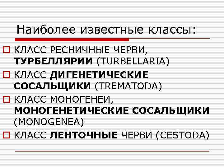 Наиболее известные классы: o КЛАСС РЕСНИЧНЫЕ ЧЕРВИ, ТУРБЕЛЛЯРИИ (TURBELLARIA) o КЛАСС ДИГЕНЕТИЧЕСКИЕ СОСАЛЬЩИКИ (TREMATODA)