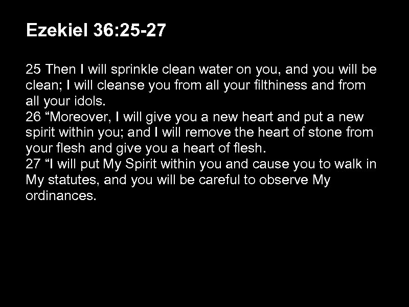 Ezekiel 36: 25 -27 25 Then I will sprinkle clean water on you, and