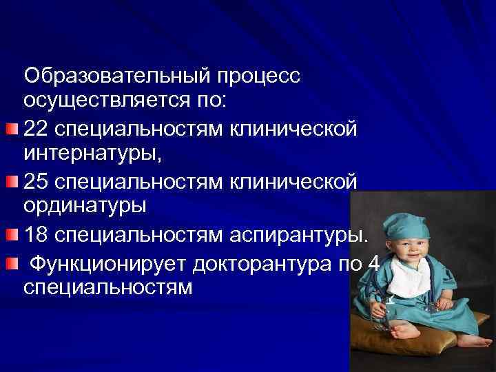  Образовательный процесс осуществляется по: 22 специальностям клинической интернатуры, 25 специальностям клинической ординатуры 18