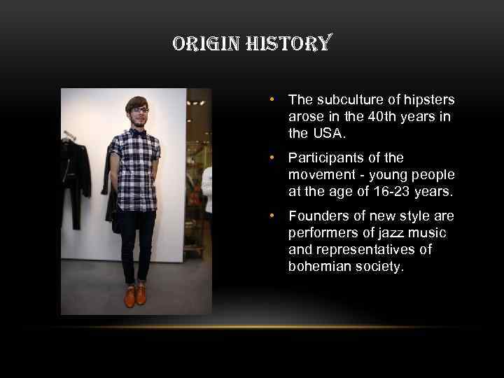 ORIGIN HISTORY • The subculture of hipsters arose in the 40 th years in