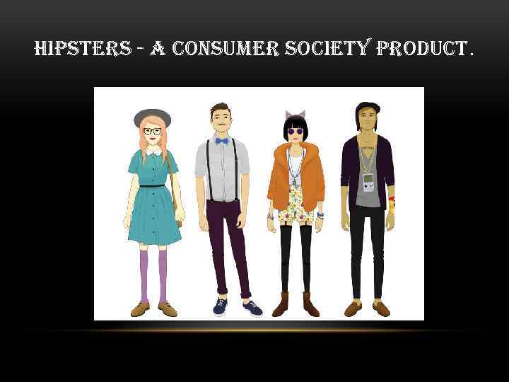 HIPSTERS - A CONSUMER SOCIETY PRODUCT. 