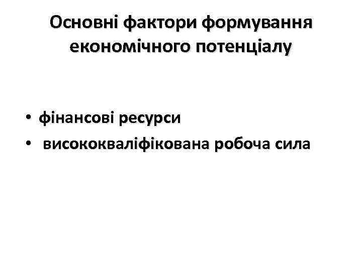 Основні фактори формування економічного потенціалу • фінансові ресурси • висококваліфікована робоча сила 
