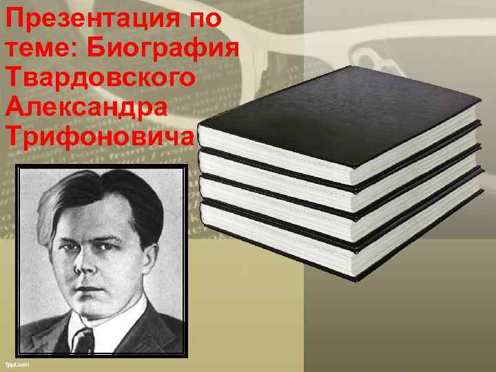 Презентация по теме: Биография Твардовского Александра Трифоновича 