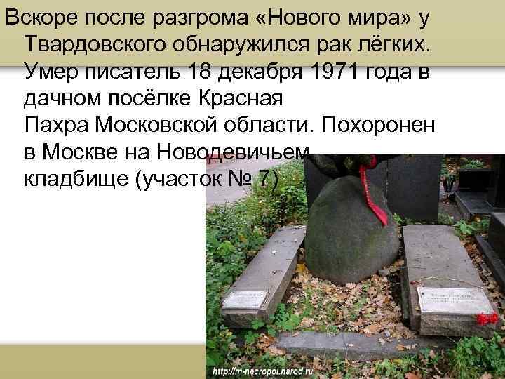 Вскоре после разгрома «Нового мира» у Твардовского обнаружился рак лёгких. Умер писатель 18 декабря