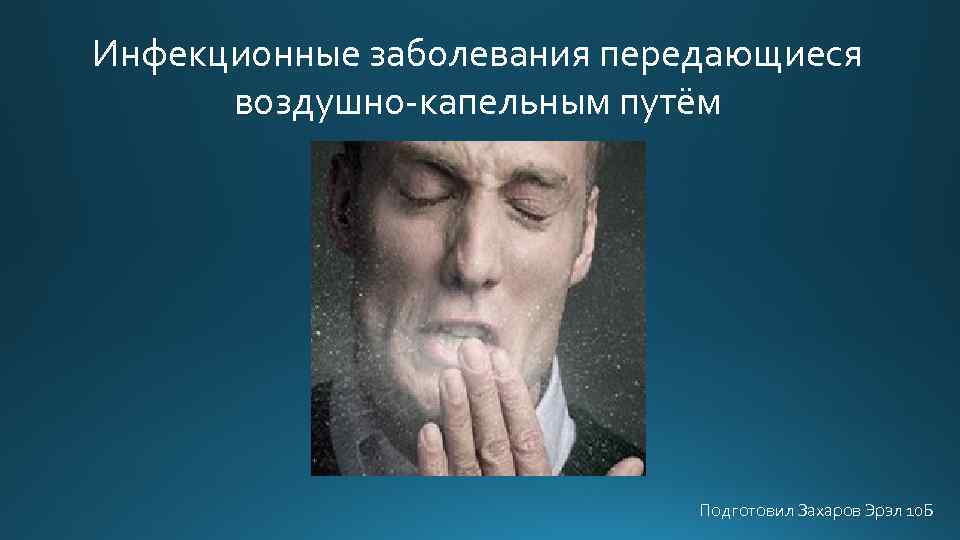 Инфекционные заболевания передающиеся воздушно-капельным путём Подготовил Захаров Эрэл 10 Б 