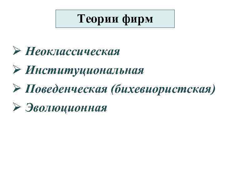 Теории фирм Ø Неоклассическая Ø Институциональная Ø Поведенческая (бихевиористская) Ø Эволюционная 