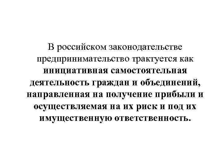 В российском законодательстве предпринимательство трактуется как инициативная самостоятельная деятельность граждан и объединений, направленная на