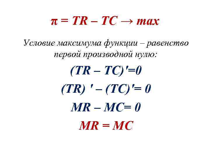 π = TR – ТC → max Условие максимума функции – равенство первой производной