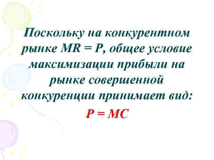 Поскольку на конкурентном рынке МR = Р, общее условие максимизации прибыли на рынке совершенной