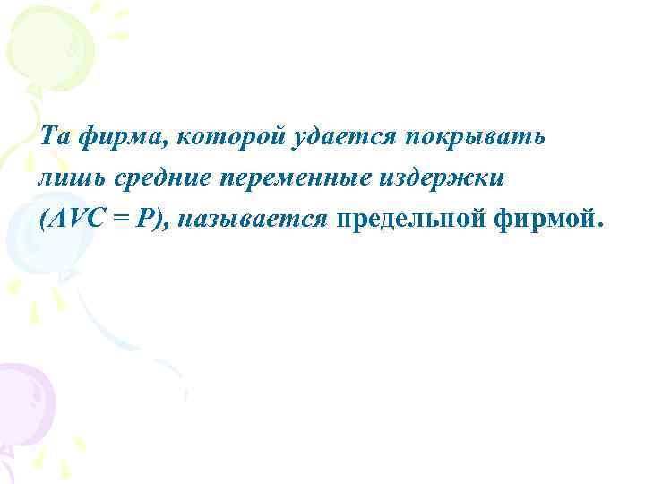 Та фирма, которой удается покрывать лишь средние переменные издержки (AVC = Р), называется предельной