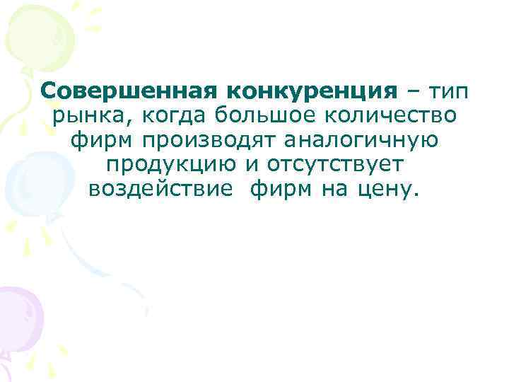 Совершенная конкуренция – тип рынка, когда большое количество фирм производят аналогичную продукцию и отсутствует