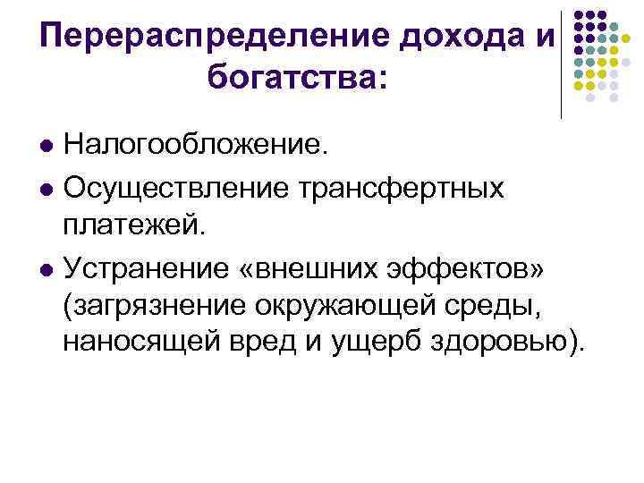 Перераспределение дохода и богатства: Налогообложение. l Осуществление трансфертных платежей. l Устранение «внешних эффектов» (загрязнение