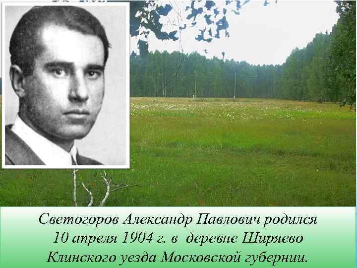 Светогоров Александр Павлович родился 10 апреля 1904 г. в деревне Ширяево Клинского уезда Московской