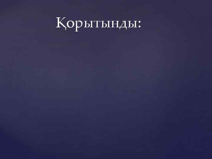 Қорытынды: 