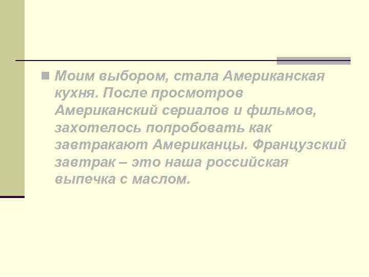 n Моим выбором, стала Американская кухня. После просмотров Американский сериалов и фильмов, захотелось попробовать