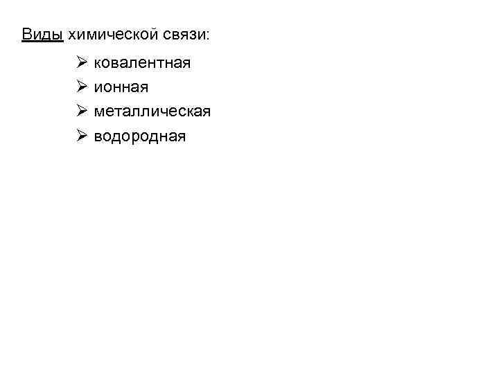 Виды химической связи: ковалентная ионная металлическая водородная 