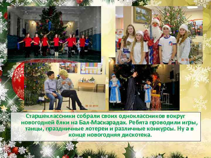 Старшеклассники собрали своих одноклассников вокруг новогодней ёлки на Бал-Маскарадах. Ребята проводили игры, Бал-Маскарадах танцы,
