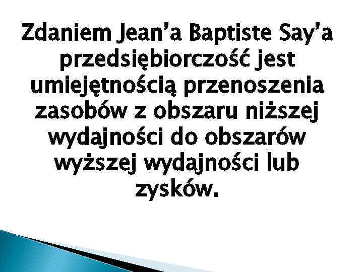 Zdaniem Jean’a Baptiste Say’a przedsiębiorczość jest umiejętnością przenoszenia zasobów z obszaru niższej wydajności do