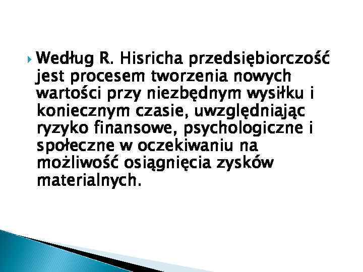  Według R. Hisricha przedsiębiorczość jest procesem tworzenia nowych wartości przy niezbędnym wysiłku i