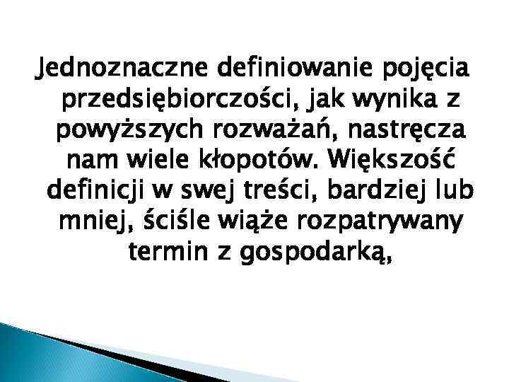 Jednoznaczne definiowanie pojęcia przedsiębiorczości, jak wynika z powyższych rozważań, nastręcza nam wiele kłopotów. Większość