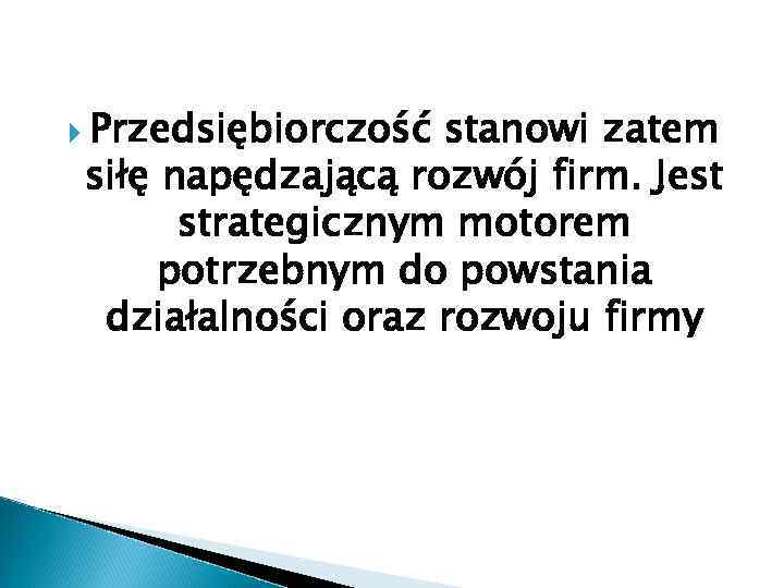  Przedsiębiorczość stanowi zatem siłę napędzającą rozwój firm. Jest strategicznym motorem potrzebnym do powstania