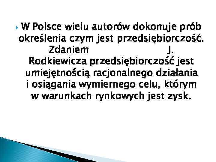 W Polsce wielu autorów dokonuje prób określenia czym jest przedsiębiorczość. Zdaniem J. Rodkiewicza przedsiębiorczość