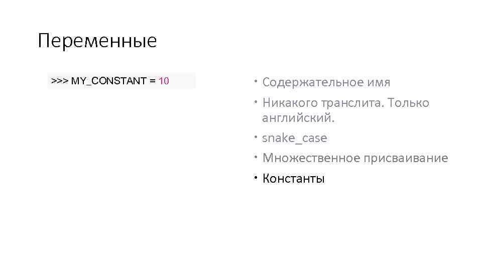Переменные >>> MY_CONSTANT = 10 Содержательное имя Никакого транслита. Только английский. snake_case Множественное присваивание