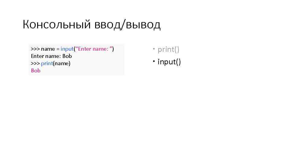 Консольный ввод/вывод >>> name = input(“Enter name: ”) Enter name: Bob >>> print(name) Bob