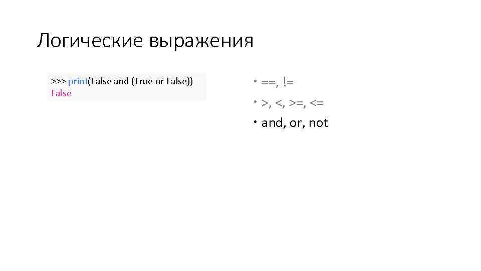 Логические выражения >>> print(False and (True or False)) False ==, != >, <, >=,