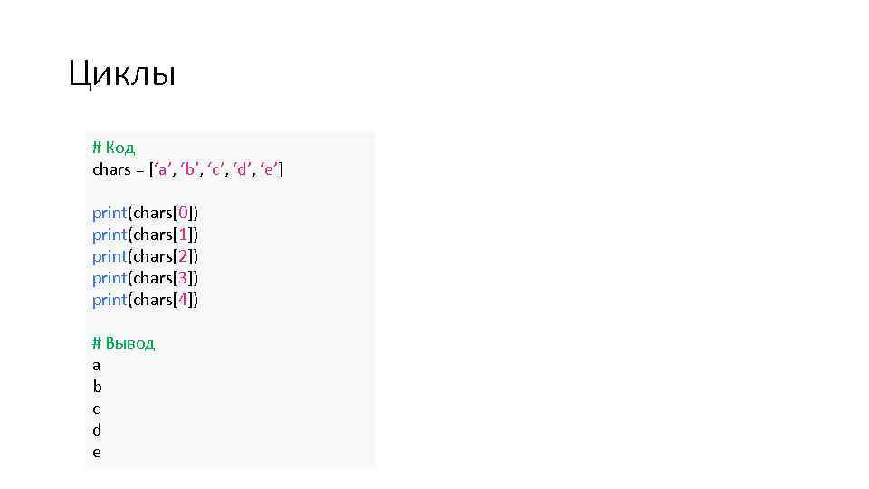 Циклы # Код chars = [‘a’, ‘b’, ‘c’, ‘d’, ‘e’] print(chars[0]) print(chars[1]) print(chars[2]) print(chars[3])