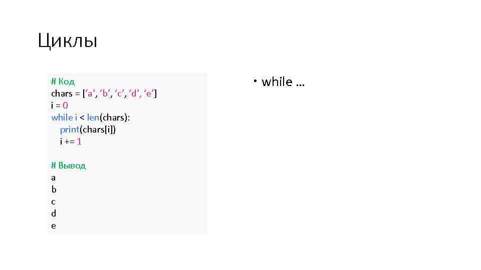 Циклы # Код chars = [‘a’, ‘b’, ‘c’, ‘d’, ‘e’] i=0 while i <