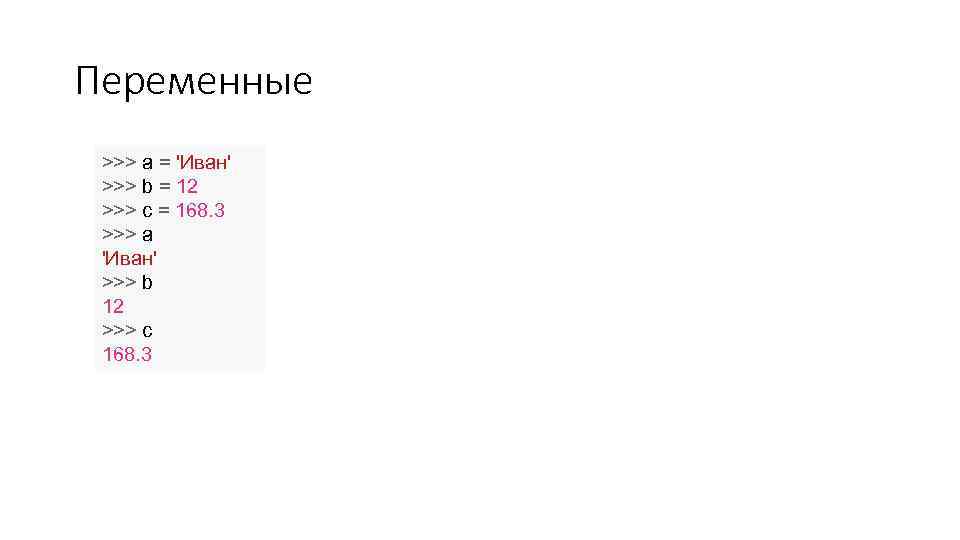 Переменные >>> a = 'Иван' >>> b = 12 >>> c = 168. 3